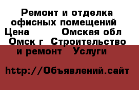 Ремонт и отделка офисных помещений › Цена ­ 500 - Омская обл., Омск г. Строительство и ремонт » Услуги   